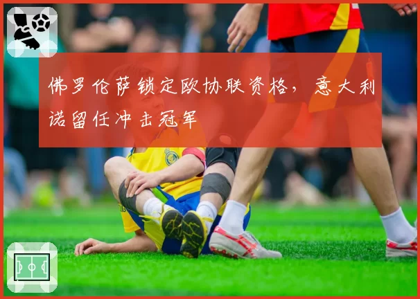 佛罗伦萨锁定欧协联资格，意大利诺留任冲击冠军