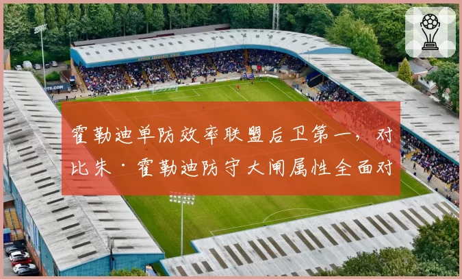 霍勒迪单防效率联盟后卫第一，对比朱·霍勒迪防守大闸属性全面对比分析