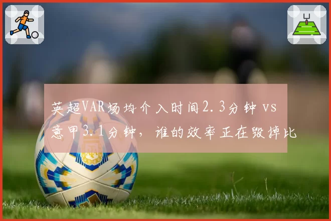 英超VAR场均介入时间2.3分钟 vs 意甲3.1分钟，谁的效率正在毁掉比赛节奏？