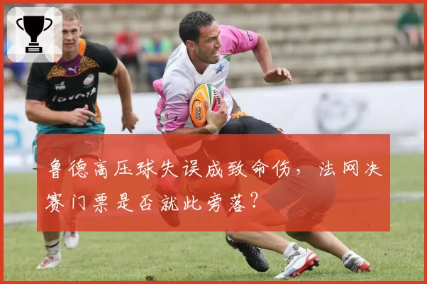 鲁德高压球失误成致命伤，法网决赛门票是否就此旁落？