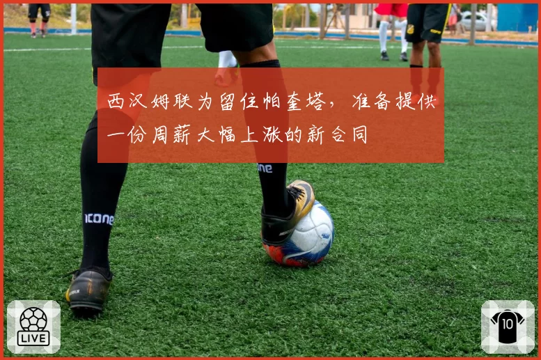 西汉姆联为留住帕奎塔,准备提供一份周薪大幅上涨的新合同