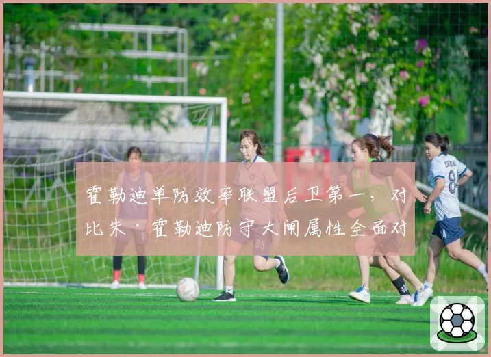 霍勒迪单防效率联盟后卫第一，对比朱·霍勒迪防守大闸属性全面对比分析