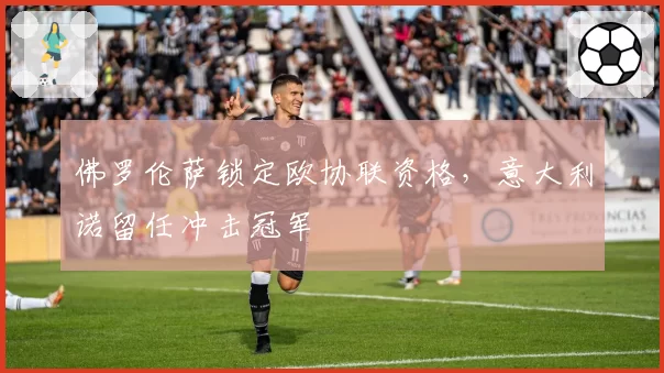 佛罗伦萨锁定欧协联资格，意大利诺留任冲击冠军