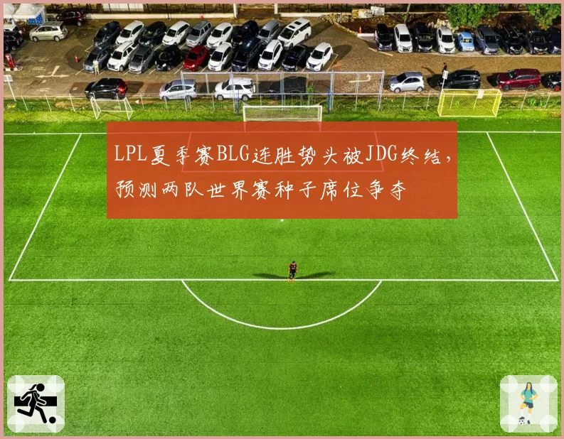 LPL夏季赛BLG连胜势头被JDG终结，预测两队世界赛种子席位争夺