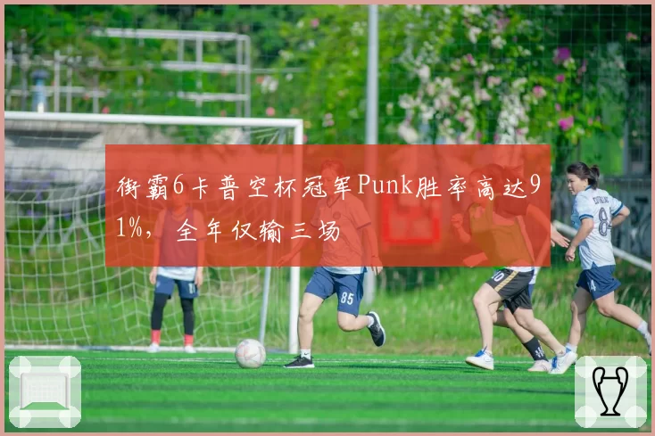 街霸6卡普空杯冠军Punk胜率高达91%,全年仅输三场
