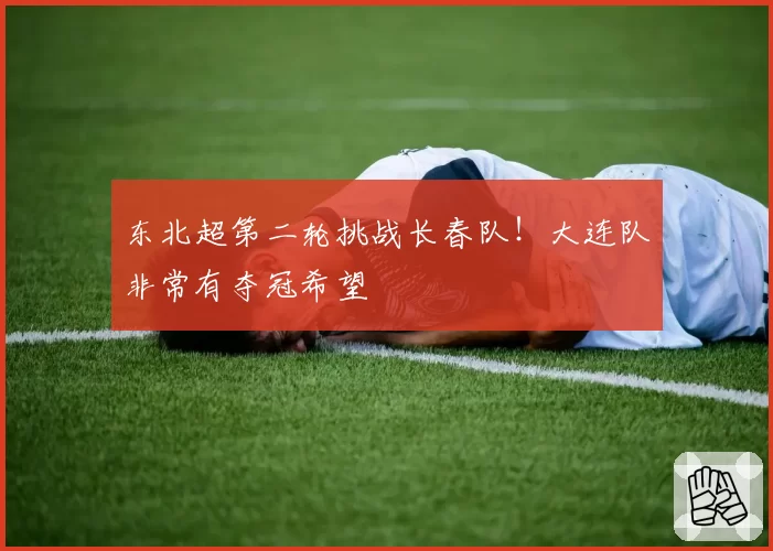 东北超第二轮挑战长春队！大连队非常有夺冠希望