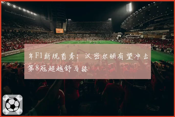 年F1新规首秀：汉密尔顿有望冲击第8冠超越舒马赫