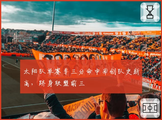 太阳队单赛季三分命中率创队史新高，跻身联盟前三