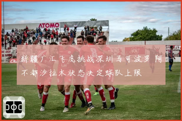 新疆广汇飞虎挑战深圳马可波罗 阿不都沙拉木状态决定球队上限