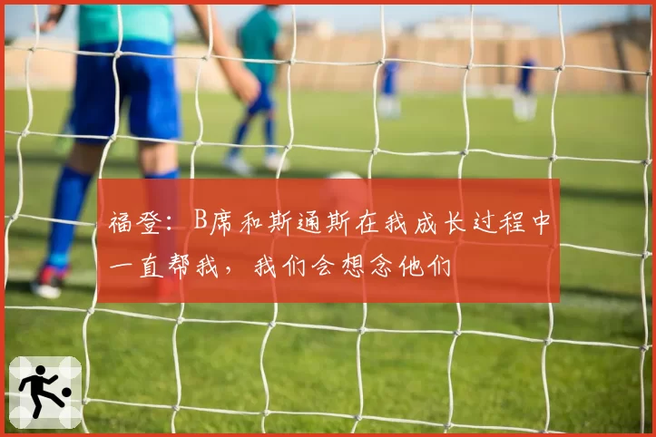福登:B席和斯通斯在我成长过程中一直帮我,我们会想念他们