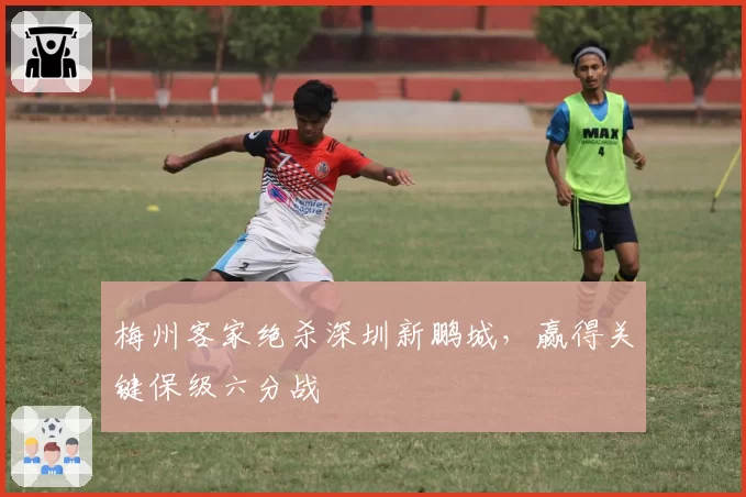 梅州客家绝杀深圳新鹏城,赢得关键保级六分战