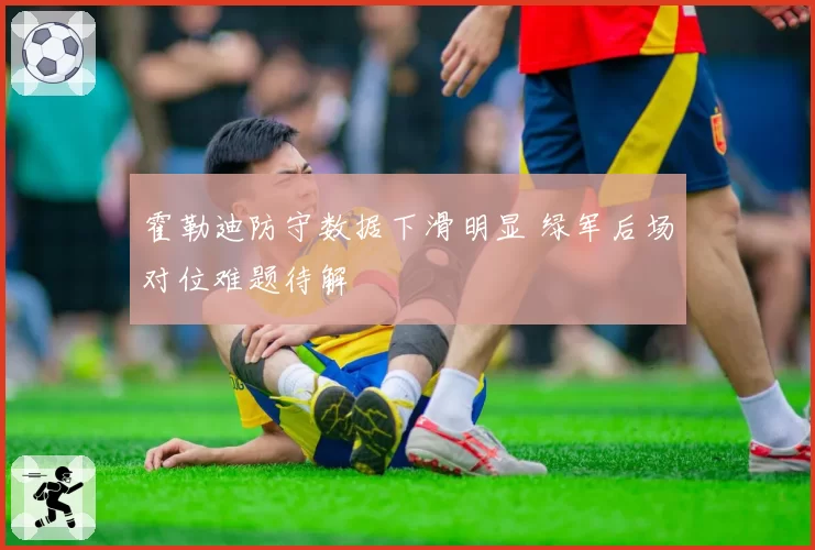 霍勒迪防守数据下滑明显 绿军后场对位难题待解