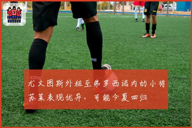 尤文图斯外租至弗罗西诺内的小将苏莱表现优异,可能今夏回归