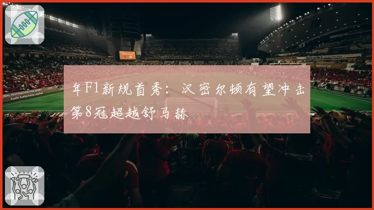 年F1新规首秀：汉密尔顿有望冲击第8冠超越舒马赫