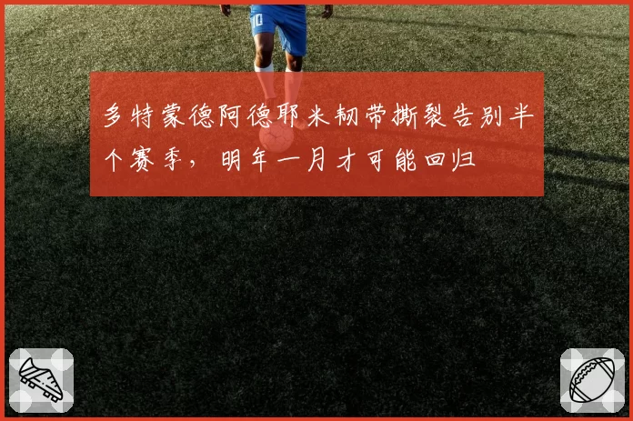 多特蒙德阿德耶米韧带撕裂告别半个赛季,明年一月才可能回归