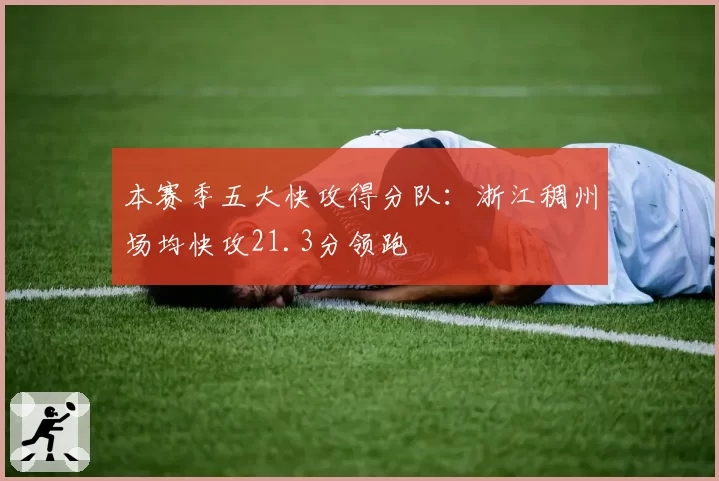 本赛季五大快攻得分队：浙江稠州场均快攻21.3分领跑