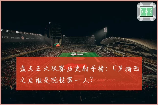 盘点五大联赛历史射手榜:C罗梅西之后谁是现役第一人?