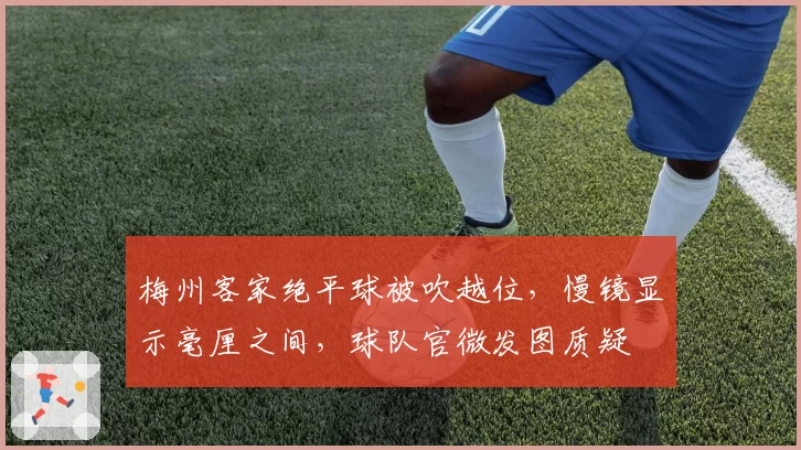 梅州客家绝平球被吹越位,慢镜显示毫厘之间,球队官微发图质疑