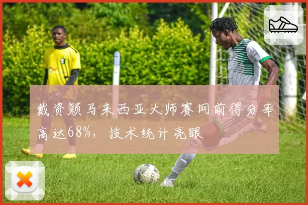 戴资颖马来西亚大师赛网前得分率高达68%,技术统计亮眼