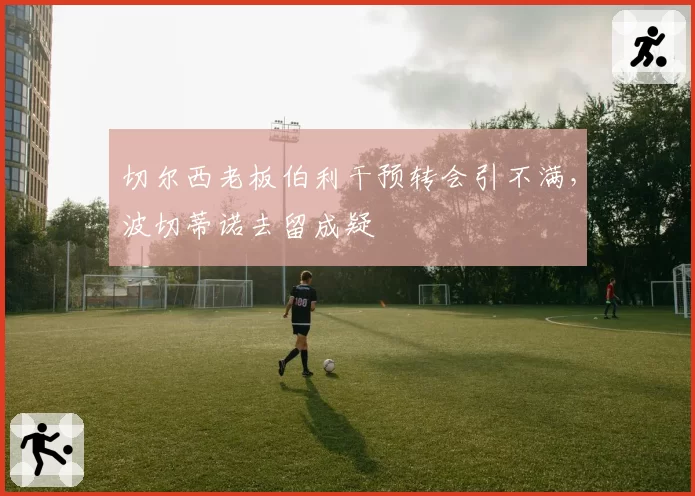 切尔西老板伯利干预转会引不满，波切蒂诺去留成疑